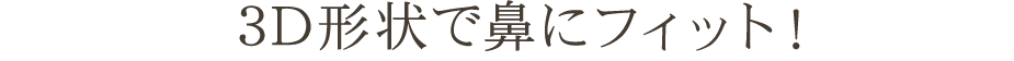 3D形状で鼻にフィット！